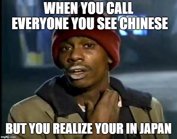 Y'all Got Any More Of That Meme | WHEN YOU CALL EVERYONE YOU SEE CHINESE; BUT YOU REALIZE YOUR IN JAPAN | image tagged in memes,y'all got any more of that | made w/ Imgflip meme maker