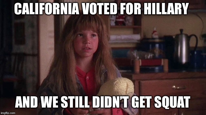 CALIFORNIA VOTED FOR HILLARY AND WE STILL DIDN’T GET SQUAT | made w/ Imgflip meme maker
