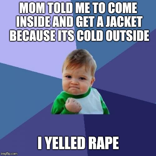It's cold outside, honey! | MOM TOLD ME TO COME INSIDE AND GET A JACKET BECAUSE ITS COLD OUTSIDE I YELLED **PE | image tagged in memes,success kid,politics,funny | made w/ Imgflip meme maker