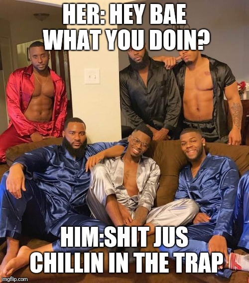 HER: HEY BAE WHAT YOU DOIN? HIM:SHIT JUS CHILLIN IN THE TRAP | image tagged in wtf | made w/ Imgflip meme maker