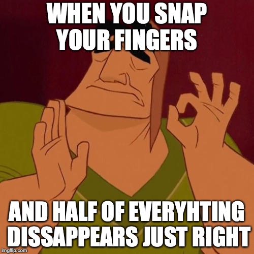 When X just right | WHEN YOU SNAP YOUR FINGERS; AND HALF OF EVERYHTING DISSAPPEARS JUST RIGHT | image tagged in when x just right | made w/ Imgflip meme maker