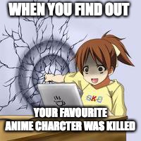 Anime wall punch | WHEN YOU FIND OUT; YOUR FAVOURITE ANIME CHARCTER WAS KILLED | image tagged in anime wall punch | made w/ Imgflip meme maker