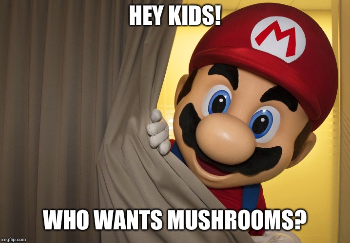 MarioPeek | HEY KIDS! WHO WANTS MUSHROOMS? | image tagged in mariopeek | made w/ Imgflip meme maker