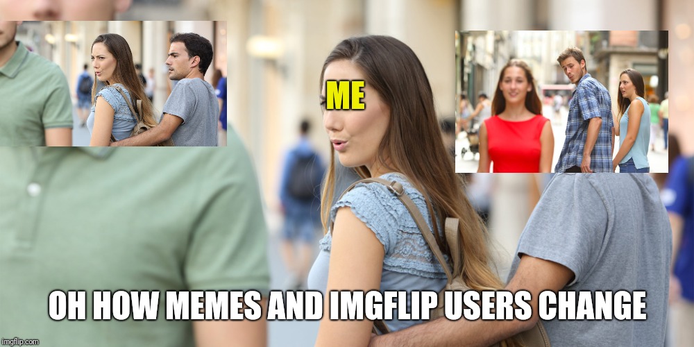 Hmmm....  Which one shall I use?  | ME; OH HOW MEMES AND IMGFLIP USERS CHANGE | image tagged in distracted girlfriend,distracted boyfriend,two memes | made w/ Imgflip meme maker