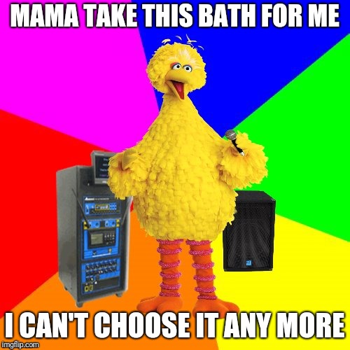 It's gettin' dark, too dark to see | MAMA TAKE THIS BATH FOR ME; I CAN'T CHOOSE IT ANY MORE | image tagged in wrong lyrics karaoke big bird,memes,guns n roses,knock knock,knocking on heaven's door | made w/ Imgflip meme maker