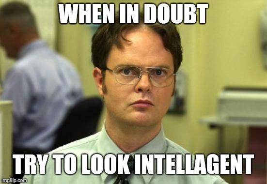 I's smrt! | WHEN IN DOUBT; TRY TO LOOK INTELLAGENT | image tagged in memes,dwight schrute,intelligence | made w/ Imgflip meme maker