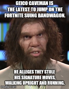 Geico Caveman Sues Fortnite Creators | GEICO CAVEMAN IS THE LATEST TO JUMP ON THE FORTNITE SUING BANDWAGON. HE ALLEGES THEY STOLE HIS SIGNATURE MOVES, WALKING UPRIGHT AND RUNNING. | image tagged in fortnite,fortnite meme | made w/ Imgflip meme maker