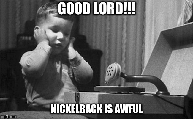 nickelback | GOOD LORD!!! NICKELBACK IS AWFUL | image tagged in nickelback,awful,funny meme | made w/ Imgflip meme maker