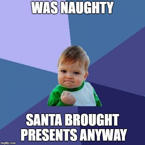 Christmas | WAS NAUGHTY; SANTA BROUGHT PRESENTS ANYWAY | image tagged in memes,success kid,christmas,merry christmas,santa,christmas presents | made w/ Imgflip meme maker