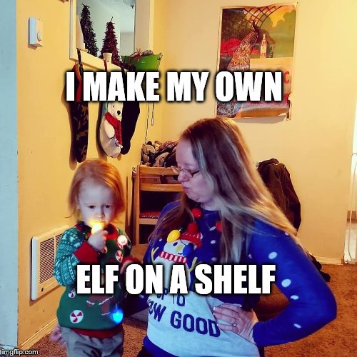 Homemade Elf on a Shelf | I MAKE MY OWN; ELF ON A SHELF | image tagged in homemade elf on the shelf | made w/ Imgflip meme maker