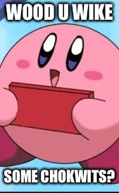 Kirby | WOOD U WIKE; SOME CHOKWITS? | image tagged in kirby | made w/ Imgflip meme maker