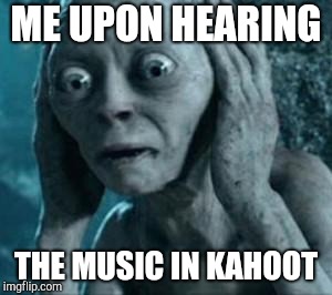 Scared Gollum | ME UPON HEARING; THE MUSIC IN KAHOOT | image tagged in scared gollum | made w/ Imgflip meme maker