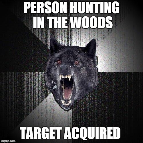 Insanity Wolf | PERSON HUNTING IN THE WOODS; TARGET ACQUIRED | image tagged in memes,insanity wolf | made w/ Imgflip meme maker