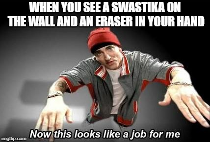 Now this looks like a job for me | WHEN YOU SEE A SWASTIKA ON THE WALL AND AN ERASER IN YOUR HAND | image tagged in now this looks like a job for me | made w/ Imgflip meme maker