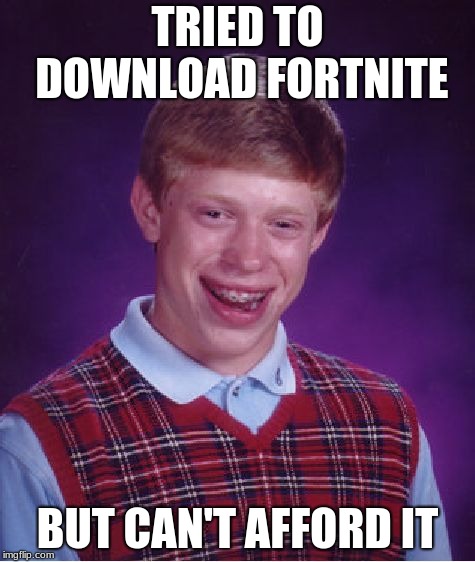 can't buy a free game | TRIED TO DOWNLOAD FORTNITE; BUT CAN'T AFFORD IT | image tagged in memes,bad luck brian,fortnite | made w/ Imgflip meme maker