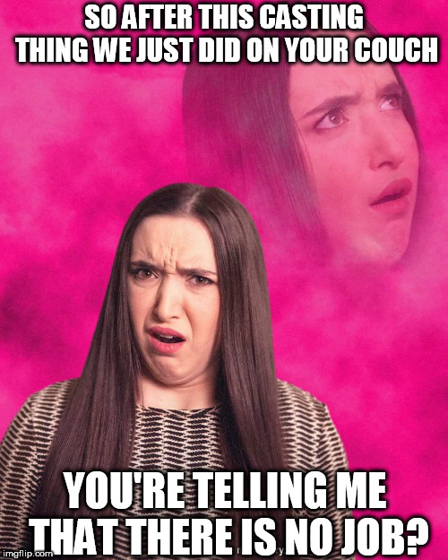 Offended Girl | SO AFTER THIS CASTING THING WE JUST DID ON YOUR COUCH; YOU'RE TELLING ME THAT THERE IS NO JOB? | image tagged in offended girl | made w/ Imgflip meme maker