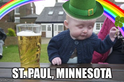 Drunk Baby St. Patrick's Day | ST. PAUL, MINNESOTA | image tagged in drunk baby st patrick's day | made w/ Imgflip meme maker