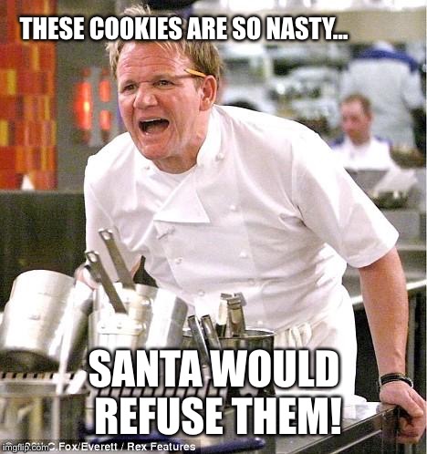 Chef Gordon Ramsay Meme | THESE COOKIES ARE SO NASTY... SANTA WOULD REFUSE THEM! | image tagged in memes,chef gordon ramsay,scumbag | made w/ Imgflip meme maker
