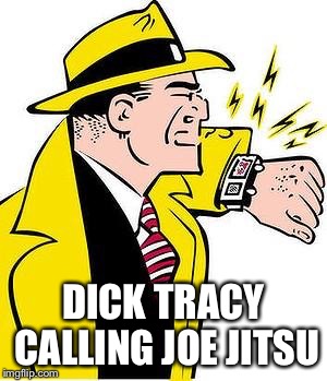 dick tracy | DICK TRACY CALLING JOE JITSU | image tagged in dick tracy | made w/ Imgflip meme maker