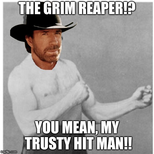 Manly norris | THE GRIM REAPER!? YOU MEAN, MY TRUSTY HIT MAN!! | image tagged in memes,overly manly man | made w/ Imgflip meme maker