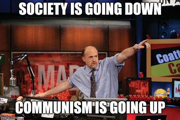 Mad Money Jim Cramer Meme | SOCIETY IS GOING DOWN COMMUNISM IS GOING UP | image tagged in memes,mad money jim cramer | made w/ Imgflip meme maker