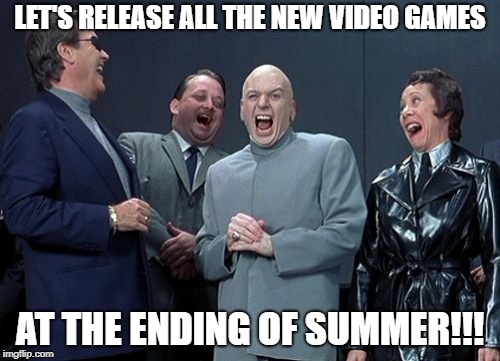 Laughing Villains | LET'S RELEASE ALL THE NEW VIDEO GAMES; AT THE ENDING OF SUMMER!!! | image tagged in memes,laughing villains | made w/ Imgflip meme maker