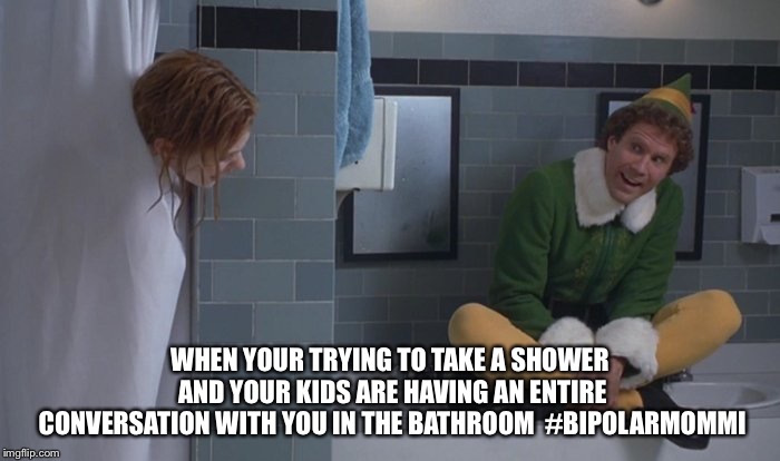 Buddy in the bathroom | WHEN YOUR TRYING TO TAKE A SHOWER AND YOUR KIDS ARE HAVING AN ENTIRE CONVERSATION WITH YOU IN THE BATHROOM  #BIPOLARMOMMI | image tagged in buddy in the bathroom | made w/ Imgflip meme maker