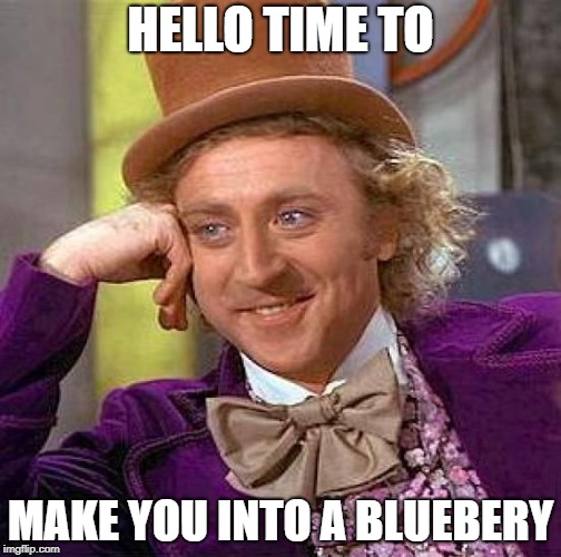Creepy Condescending Wonka Meme | HELLO TIME TO; MAKE YOU INTO A BLUEBERY | image tagged in memes,creepy condescending wonka | made w/ Imgflip meme maker