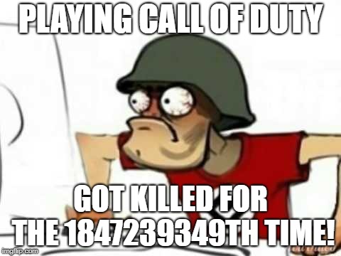 Grammer Nazi | PLAYING CALL OF DUTY; GOT KILLED FOR THE 1847239349TH TIME! | image tagged in grammer nazi | made w/ Imgflip meme maker