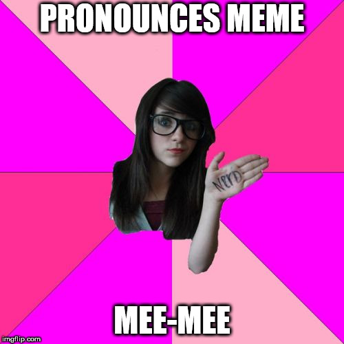 Idiot Nerd Girl Meme | PRONOUNCES MEME; MEE-MEE | image tagged in memes,idiot nerd girl | made w/ Imgflip meme maker