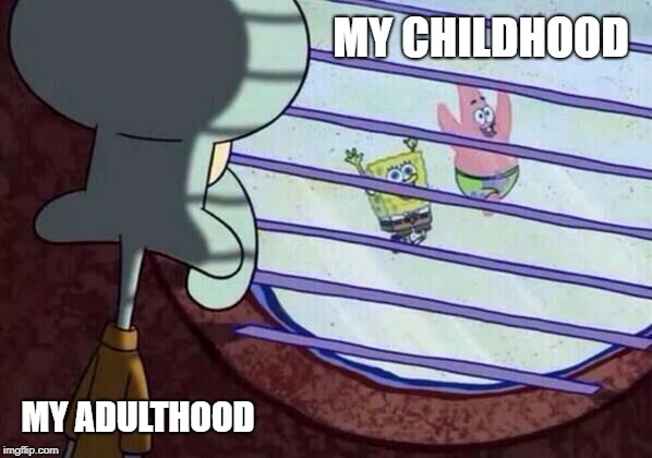 Squidward window | MY CHILDHOOD; MY ADULTHOOD | image tagged in squidward window | made w/ Imgflip meme maker