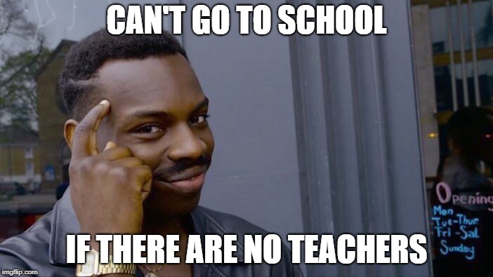 Roll Safe Think About It Meme | CAN'T GO TO SCHOOL; IF THERE ARE NO TEACHERS | image tagged in memes,roll safe think about it | made w/ Imgflip meme maker