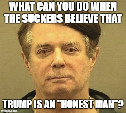 Manafort Mugshot | WHAT CAN YOU DO WHEN THE SUCKERS BELIEVE THAT TRUMP IS AN "HONEST MAN"? | image tagged in manafort mugshot | made w/ Imgflip meme maker