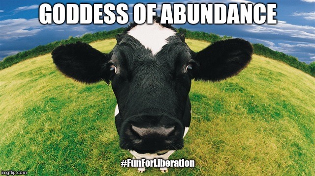 Holy Cow | #FunForLiberation | image tagged in goddess,abundance,cow,happy cow | made w/ Imgflip meme maker