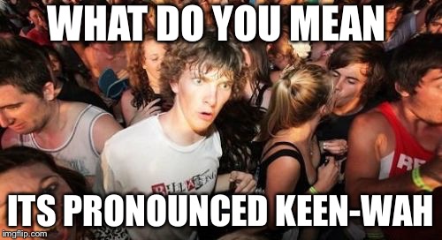 Sudden Clarity Clarence Meme | WHAT DO YOU MEAN; ITS PRONOUNCED KEEN-WAH | image tagged in memes,sudden clarity clarence | made w/ Imgflip meme maker