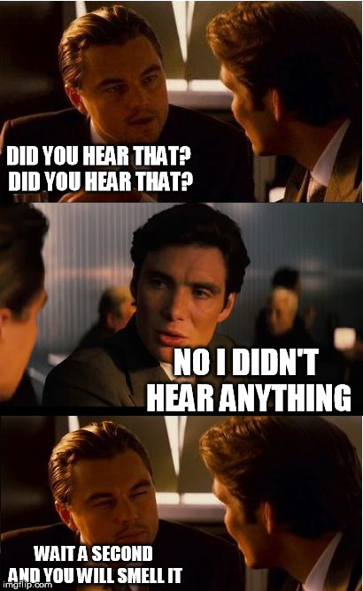Inception Meme | DID YOU HEAR THAT?  DID YOU HEAR THAT? NO I DIDN'T HEAR ANYTHING; WAIT A SECOND AND YOU WILL SMELL IT | image tagged in memes,inception | made w/ Imgflip meme maker