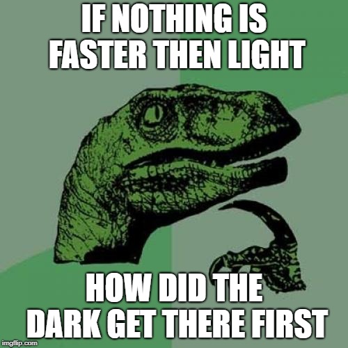 ?????? | IF NOTHING IS FASTER THEN LIGHT; HOW DID THE DARK GET THERE FIRST | image tagged in memes,philosoraptor | made w/ Imgflip meme maker