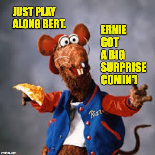 JUST PLAY ALONG BERT. ERNIE GOT A BIG SURPRISE COMIN'! | made w/ Imgflip meme maker