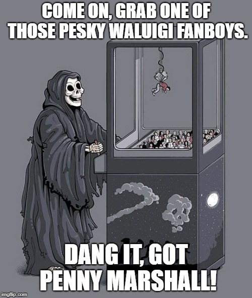 Don't Know who Penny Marshall is but whatevs, I finally got to use this template. | COME ON, GRAB ONE OF THOSE PESKY WALUIGI FANBOYS. DANG IT, GOT PENNY MARSHALL! | image tagged in grim reaper claw machine | made w/ Imgflip meme maker