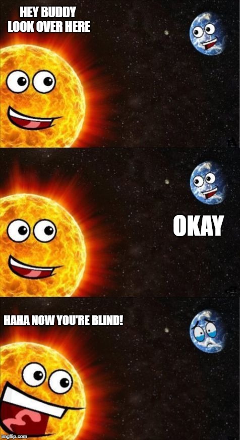 ASDF | HEY BUDDY LOOK OVER HERE; OKAY; HAHA NOW YOU'RE BLIND! | image tagged in sun and earth | made w/ Imgflip meme maker