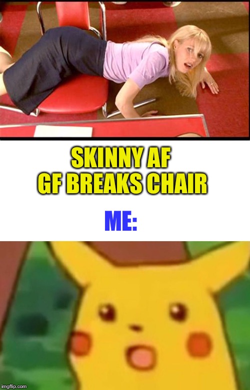 SKINNY AF GF BREAKS CHAIR ME: | image tagged in memes,surprised pikachu | made w/ Imgflip meme maker