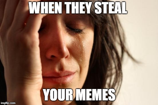 First World Problems Meme | WHEN THEY STEAL; YOUR MEMES | image tagged in memes,first world problems | made w/ Imgflip meme maker