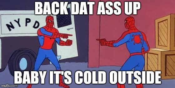 Spider Man Double | BACK DAT ASS UP; BABY IT'S COLD OUTSIDE | image tagged in spider man double | made w/ Imgflip meme maker