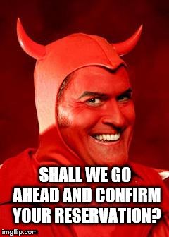 Devil Bruce | SHALL WE GO AHEAD AND CONFIRM YOUR RESERVATION? | image tagged in devil bruce | made w/ Imgflip meme maker