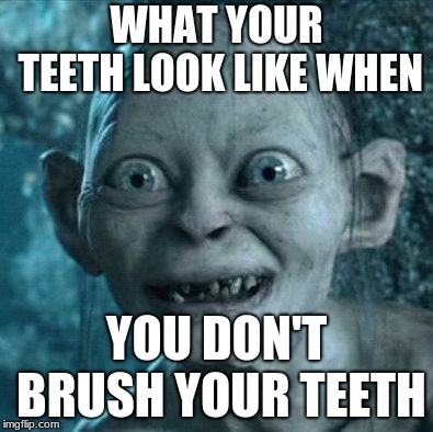 Gollum | WHAT YOUR TEETH LOOK LIKE WHEN; YOU DON'T BRUSH YOUR TEETH | image tagged in memes,gollum | made w/ Imgflip meme maker