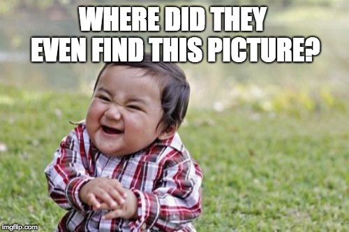 Evil Toddler Meme | WHERE DID THEY EVEN FIND THIS PICTURE? | image tagged in memes,evil toddler | made w/ Imgflip meme maker