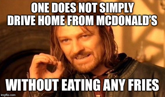 One Does Not Simply Meme | ONE DOES NOT SIMPLY DRIVE HOME FROM MCDONALD’S; WITHOUT EATING ANY FRIES | image tagged in memes,one does not simply | made w/ Imgflip meme maker