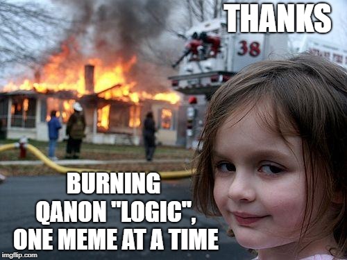 Disaster Girl Meme | THANKS BURNING QANON "LOGIC", ONE MEME AT A TIME | image tagged in memes,disaster girl | made w/ Imgflip meme maker