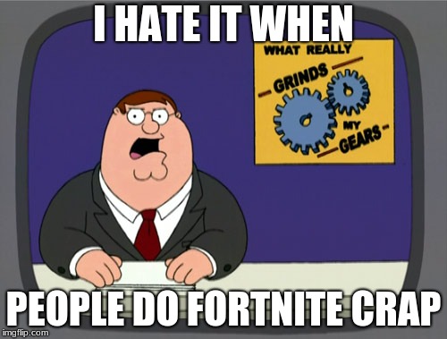 Peter Griffin News | I HATE IT WHEN; PEOPLE DO FORTNITE CRAP | image tagged in memes,peter griffin news | made w/ Imgflip meme maker