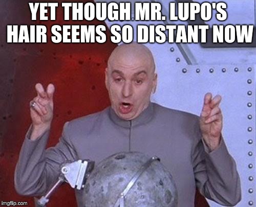 Dr Evil Laser | YET THOUGH MR. LUPO'S HAIR SEEMS SO DISTANT NOW | image tagged in memes,dr evil laser | made w/ Imgflip meme maker